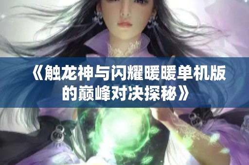 《触龙神与闪耀暖暖单机版的巅峰对决探秘》