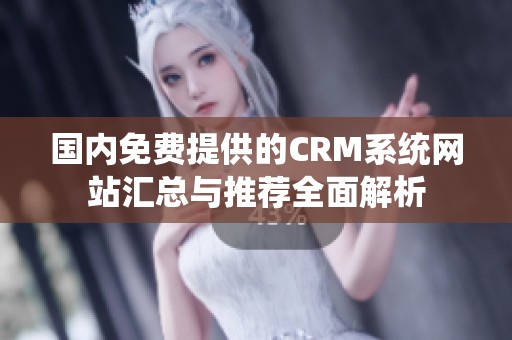 国内免费提供的CRM系统网站汇总与推荐全面解析