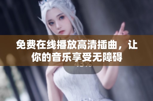 免费在线播放高清插曲，让你的音乐享受无障碍