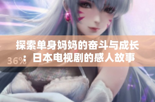 探索单身妈妈的奋斗与成长：日本电视剧的感人故事