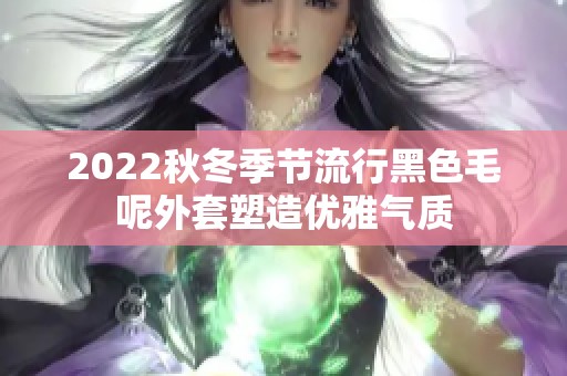 2022秋冬季节流行黑色毛呢外套塑造优雅气质