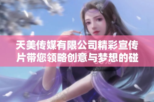 天美传媒有限公司精彩宣传片带您领略创意与梦想的碰撞