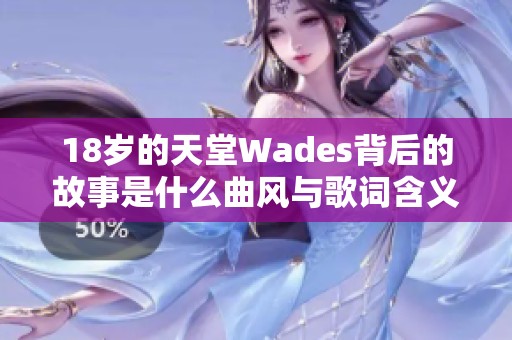 18岁的天堂Wades背后的故事是什么曲风与歌词含义解析