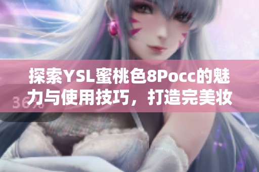 探索YSL蜜桃色8Pocc的魅力与使用技巧，打造完美妆容