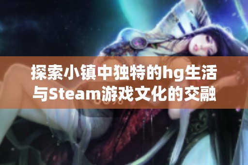 探索小镇中独特的hg生活与Steam游戏文化的交融