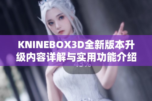 KNINEBOX3D全新版本升级内容详解与实用功能介绍