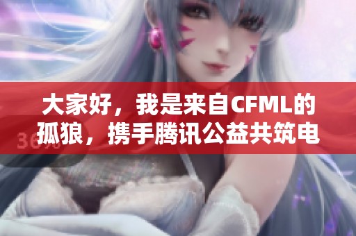 大家好，我是来自CFML的孤狼，携手腾讯公益共筑电竞梦想