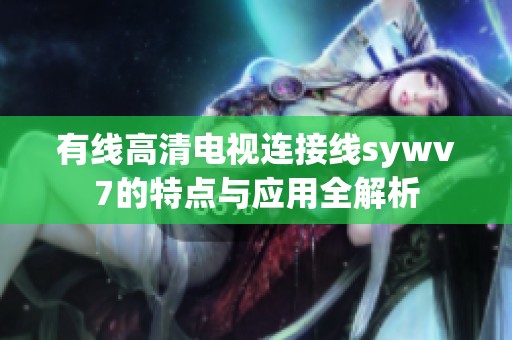 有线高清电视连接线sywv7的特点与应用全解析