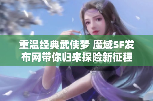 重温经典武侠梦 魔域SF发布网带你归来探险新征程