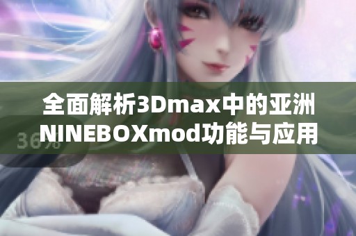 全面解析3Dmax中的亚洲NINEBOXmod功能与应用实例