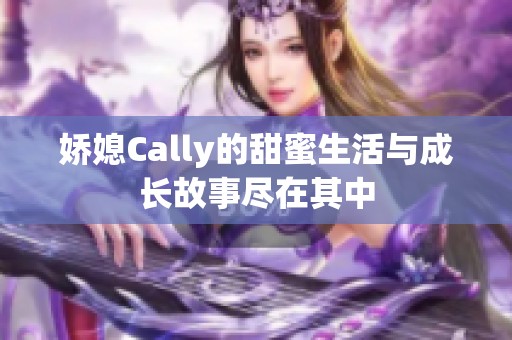 娇媳Cally的甜蜜生活与成长故事尽在其中