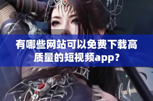 有哪些网站可以免费下载高质量的短视频app？