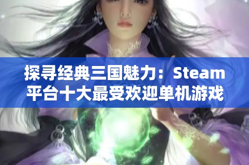 探寻经典三国魅力：Steam平台十大最受欢迎单机游戏综览