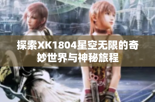 探索XK1804星空无限的奇妙世界与神秘旅程