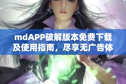 mdAPP破解版本免费下载及使用指南，尽享无广告体验