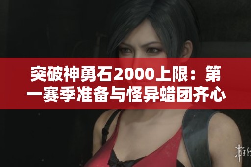 突破神勇石2000上限：第一赛季准备与怪异蜡团齐心协力