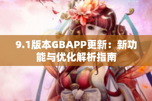 9.1版本GBAPP更新：新功能与优化解析指南