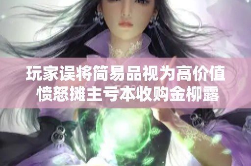 玩家误将简易品视为高价值 愤怒摊主亏本收购金柳露