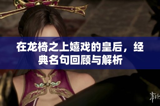 在龙椅之上嬉戏的皇后，经典名句回顾与解析