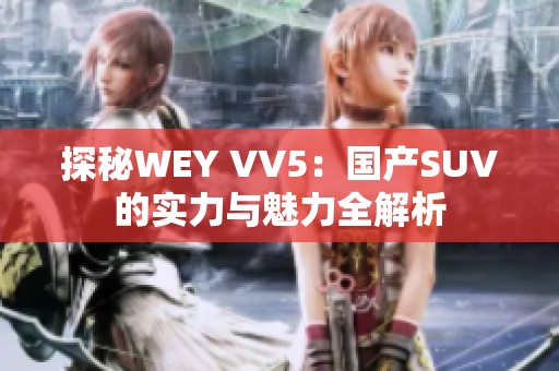 探秘WEY VV5：国产SUV的实力与魅力全解析