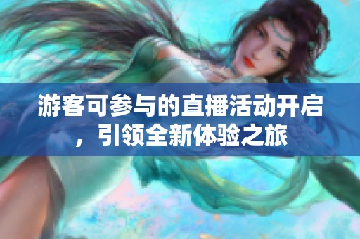 游客可参与的直播活动开启，引领全新体验之旅