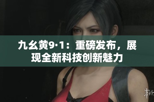 九幺黄9·1：重磅发布，展现全新科技创新魅力