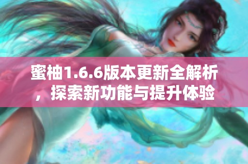 蜜柚1.6.6版本更新全解析，探索新功能与提升体验