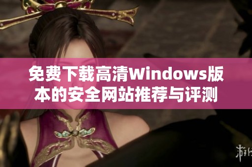 免费下载高清Windows版本的安全网站推荐与评测