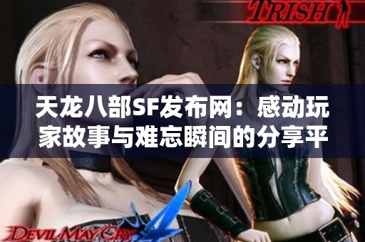 天龙八部SF发布网：感动玩家故事与难忘瞬间的分享平台