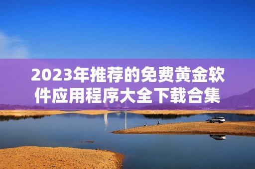 2023年推荐的免费黄金软件应用程序大全下载合集