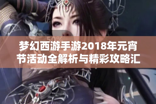 梦幻西游手游2018年元宵节活动全解析与精彩攻略汇总