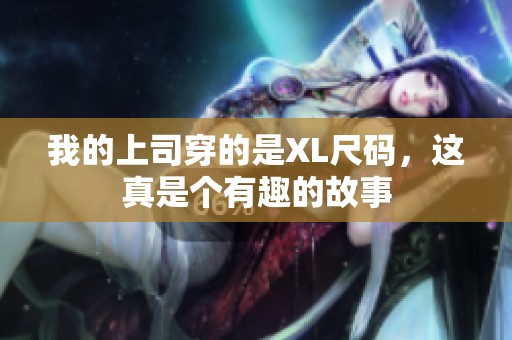 我的上司穿的是XL尺码，这真是个有趣的故事