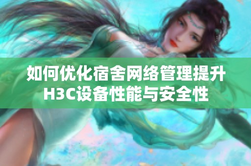 如何优化宿舍网络管理提升H3C设备性能与安全性