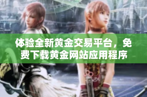 体验全新黄金交易平台，免费下载黄金网站应用程序