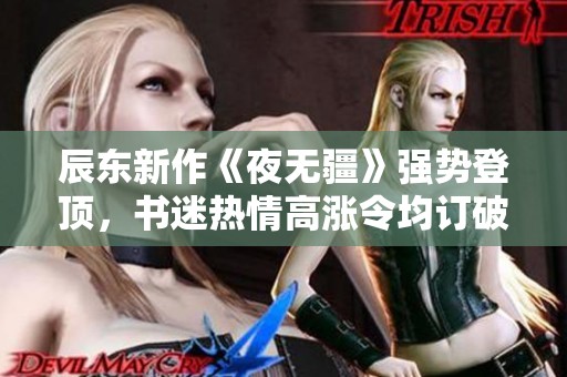 辰东新作《夜无疆》强势登顶，书迷热情高涨令均订破八万！