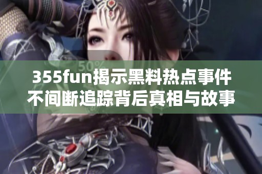 355fun揭示黑料热点事件不间断追踪背后真相与故事