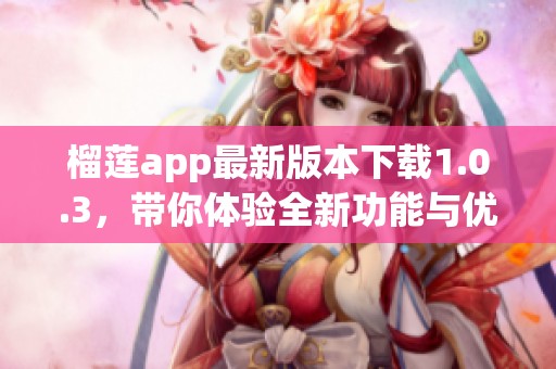 榴莲app最新版本下载1.0.3，带你体验全新功能与优化