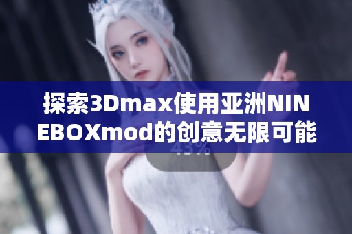 探索3Dmax使用亚洲NINEBOXmod的创意无限可能