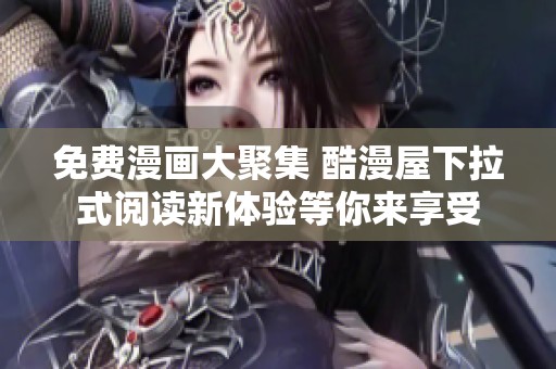 免费漫画大聚集 酷漫屋下拉式阅读新体验等你来享受