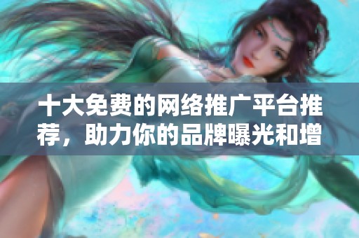 十大免费的网络推广平台推荐，助力你的品牌曝光和增长