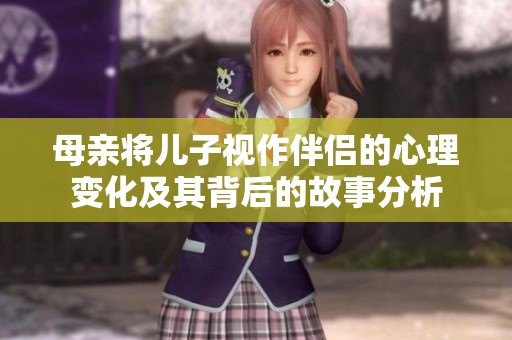 母亲将儿子视作伴侣的心理变化及其背后的故事分析