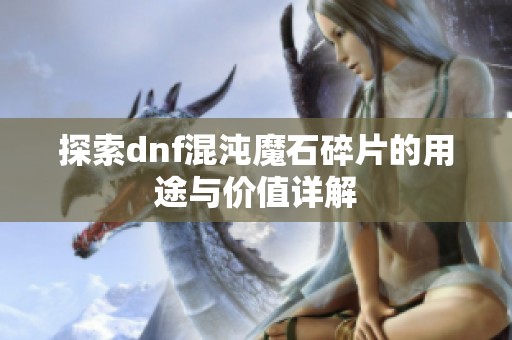 探索dnf混沌魔石碎片的用途与价值详解