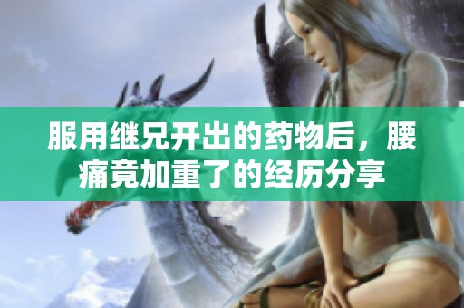 服用继兄开出的药物后，腰痛竟加重了的经历分享