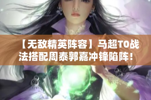 【无敌精英阵容】马超T0战法搭配周泰郭嘉冲锋陷阵！