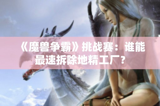 《魔兽争霸》挑战赛：谁能最速拆除地精工厂？