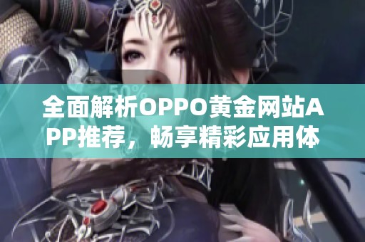 全面解析OPPO黄金网站APP推荐，畅享精彩应用体验