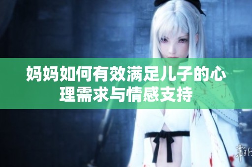 妈妈如何有效满足儿子的心理需求与情感支持