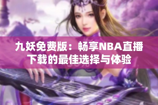 九妖免费版：畅享NBA直播下载的最佳选择与体验