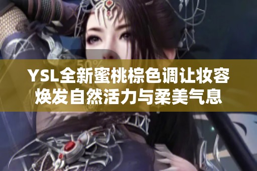 YSL全新蜜桃棕色调让妆容焕发自然活力与柔美气息