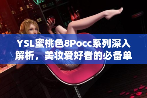 YSL蜜桃色8Pocc系列深入解析，美妆爱好者的必备单品